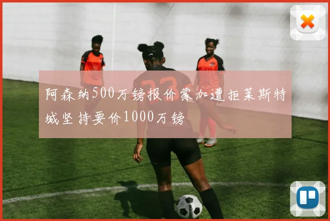 阿森纳500万镑报价蒙加遭拒莱斯特城坚持要价1000万镑