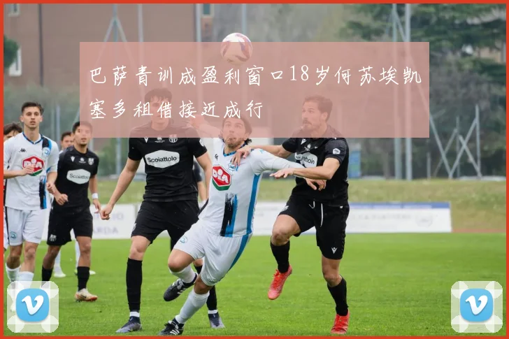 巴萨青训成盈利窗口18岁何苏埃凯塞多租借接近成行