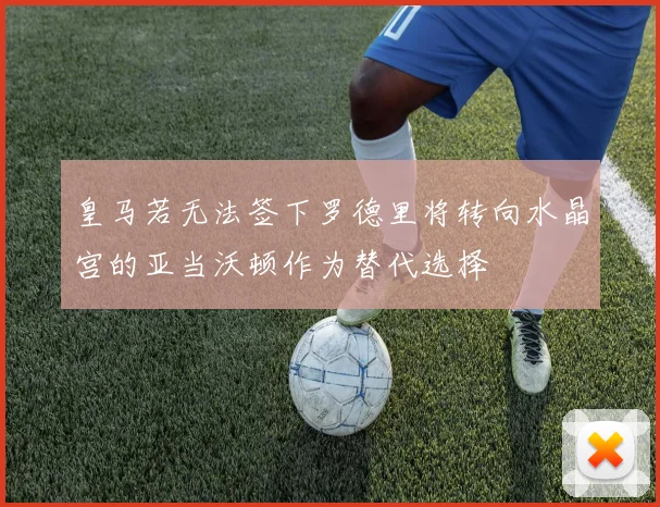 皇马若无法签下罗德里将转向水晶宫的亚当沃顿作为替代选择