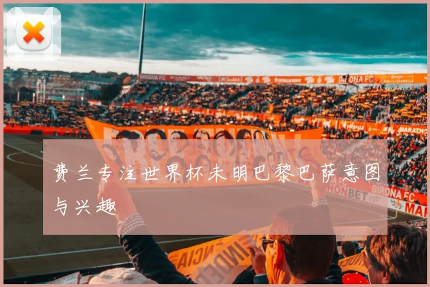费兰专注世界杯未明巴黎巴萨意图与兴趣