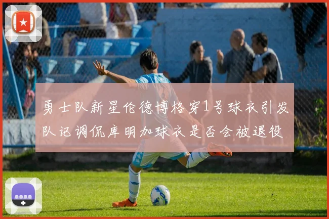 勇士队新星伦德博格穿1号球衣引发队记调侃库明加球衣是否会被退役