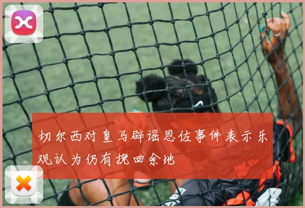 切尔西对皇马辟谣恩佐事件表示乐观认为仍有挽回余地
