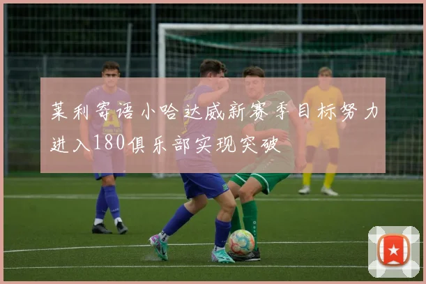 莱利寄语小哈达威新赛季目标努力进入180俱乐部实现突破