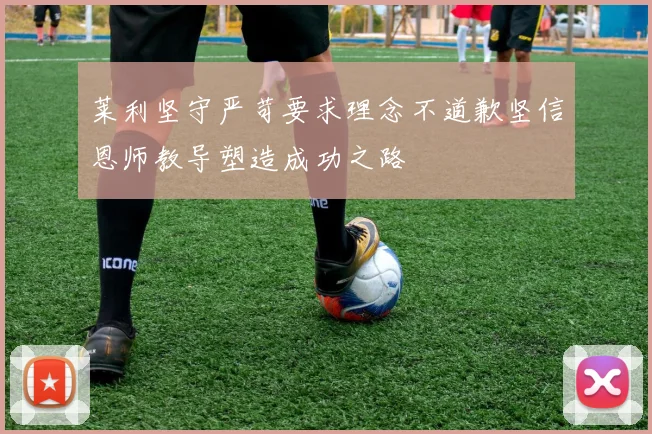 莱利坚守严苛要求理念不道歉坚信恩师教导塑造成功之路