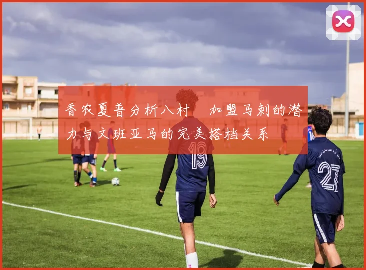 香农夏普分析八村塁加盟马刺的潜力与文班亚马的完美搭档关系