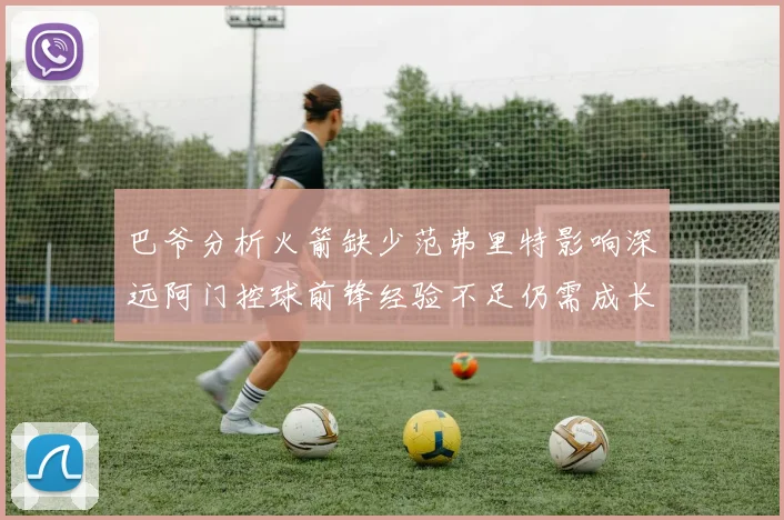 巴爷分析火箭缺少范弗里特影响深远阿门控球前锋经验不足仍需成长