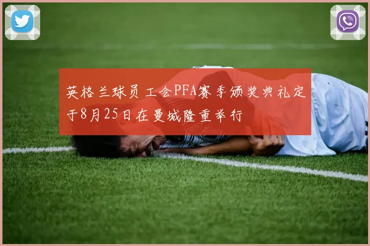 英格兰球员工会PFA赛季颁奖典礼定于8月25日在曼城隆重举行